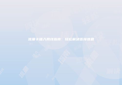 流量卡插入网线指南：轻松解决连接难题