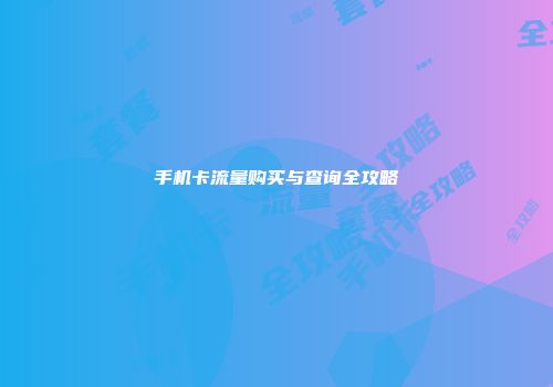 手机卡流量购买与查询全攻略