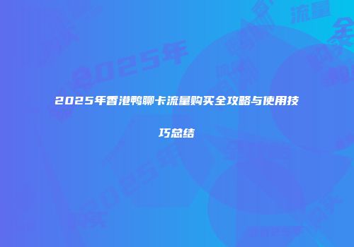 2025年香港鸭聊卡流量购买全攻略与使用技巧总结