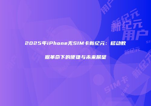 2025年iPhone无SIM卡新纪元：移动数据革命下的便捷与未来展望