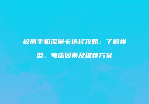 校园手机流量卡选择攻略：了解类型、考虑因素及推荐方案