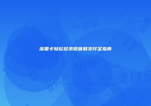 流量卡轻松登录微信和支付宝指南