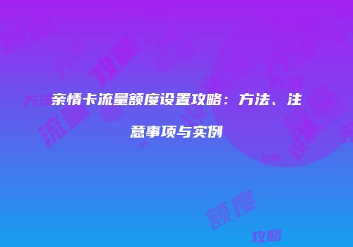 亲情卡流量额度设置攻略：方法、注意事项与实例