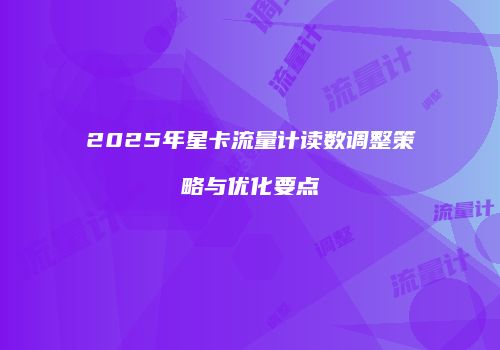 2025年星卡流量计读数调整策略与优化要点