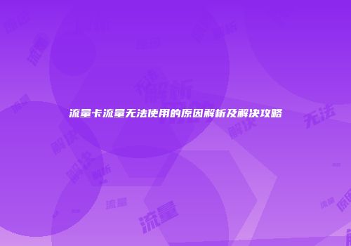 流量卡流量无法使用的原因解析及解决攻略