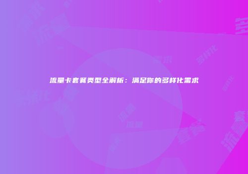 流量卡套餐类型全解析：满足你的多样化需求