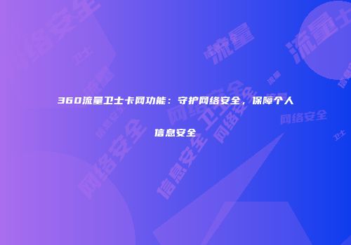 360流量卫士卡网功能：守护网络安全，保障个人信息安全