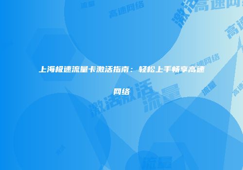 上海极速流量卡激活指南：轻松上手畅享高速网络