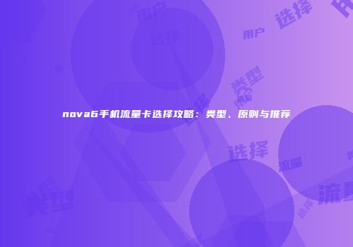 nova6手机流量卡选择攻略：类型、原则与推荐