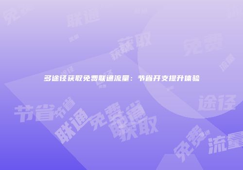 多途径获取免费联通流量：节省开支提升体验