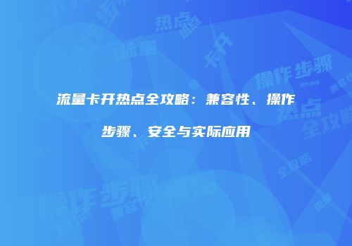流量卡开热点全攻略：兼容性、操作步骤、安全与实际应用
