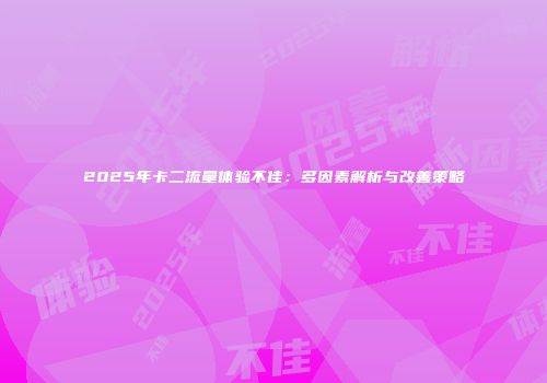 2025年卡二流量体验不佳：多因素解析与改善策略
