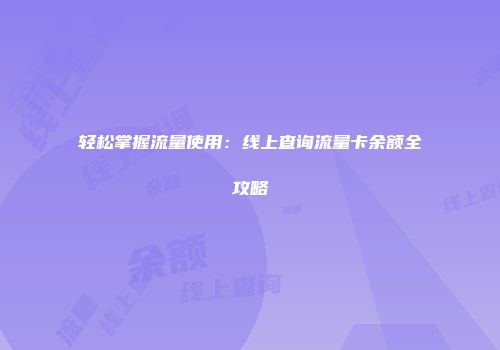 轻松掌握流量使用：线上查询流量卡余额全攻略
