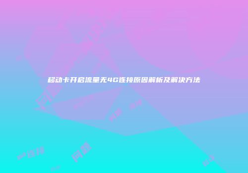 移动卡开启流量无4G连接原因解析及解决方法