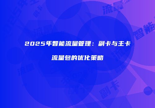 2025年智能流量管理：副卡与主卡流量包的优化策略