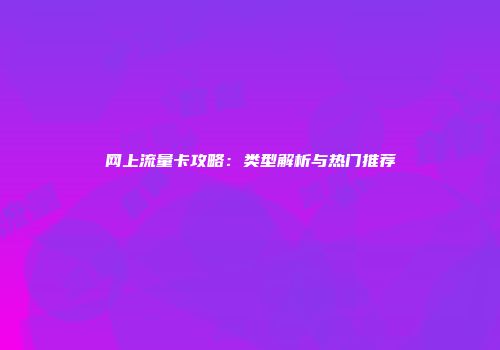 网上流量卡攻略：类型解析与热门推荐