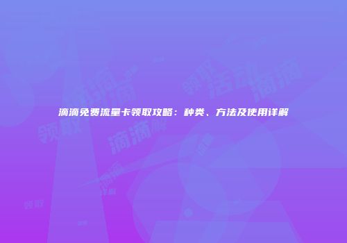 滴滴免费流量卡领取攻略：种类、方法及使用详解