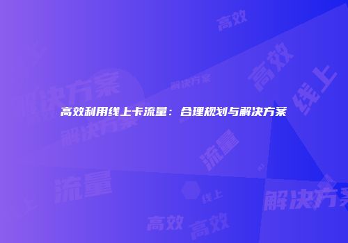 高效利用线上卡流量：合理规划与解决方案