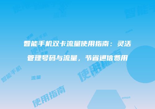 智能手机双卡流量使用指南：灵活管理号码与流量，节省通信费用