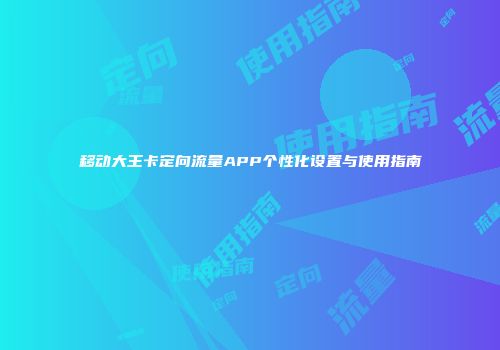 移动大王卡定向流量APP个性化设置与使用指南