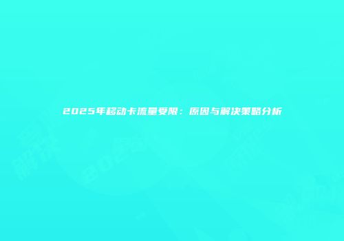 2025年移动卡流量受限：原因与解决策略分析