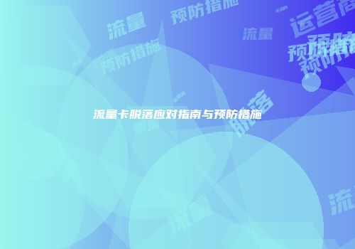 流量卡脱落应对指南与预防措施