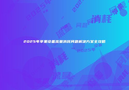 2025年苹果设备流量消耗问题解决方案全攻略