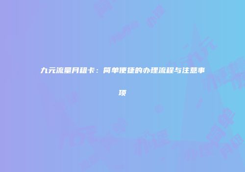 九元流量月租卡：简单便捷的办理流程与注意事项
