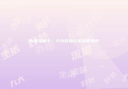 办理流量卡：九大好处让生活更美好