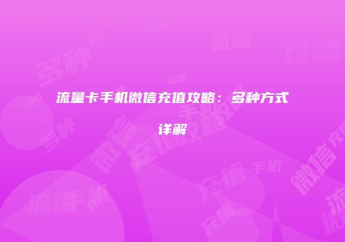 流量卡手机微信充值攻略：多种方式详解