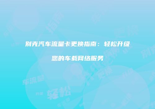 别克汽车流量卡更换指南：轻松升级您的车载网络服务