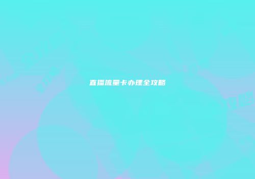 直播流量卡办理全攻略