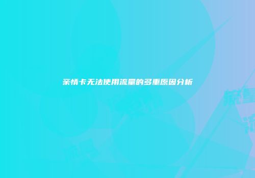 亲情卡无法使用流量的多重原因分析