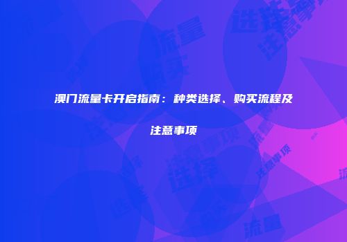 澳门流量卡开启指南：种类选择、购买流程及注意事项