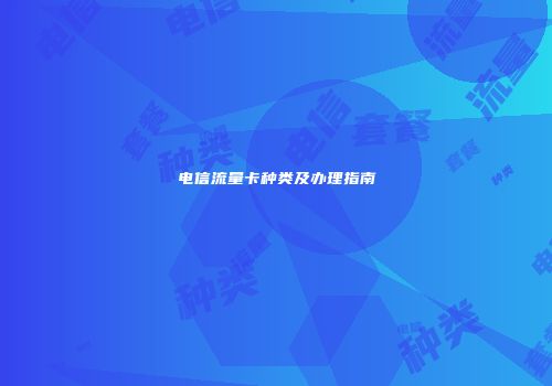 电信流量卡种类及办理指南