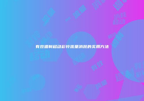 有效遏制移动彩铃流量消耗的实用方法