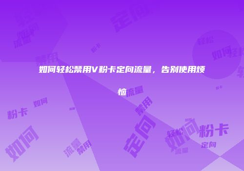 如何轻松禁用V粉卡定向流量，告别使用烦恼