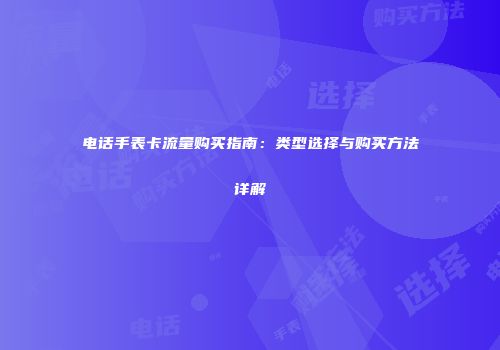 电话手表卡流量购买指南：类型选择与购买方法详解