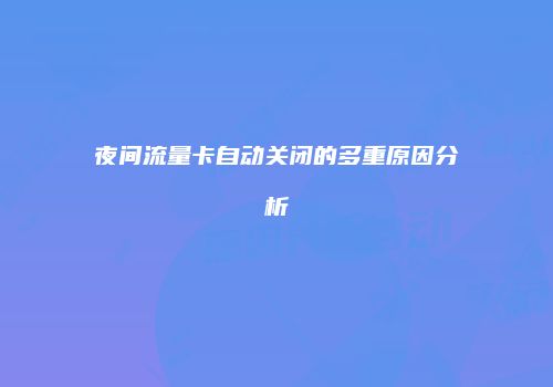 夜间流量卡自动关闭的多重原因分析