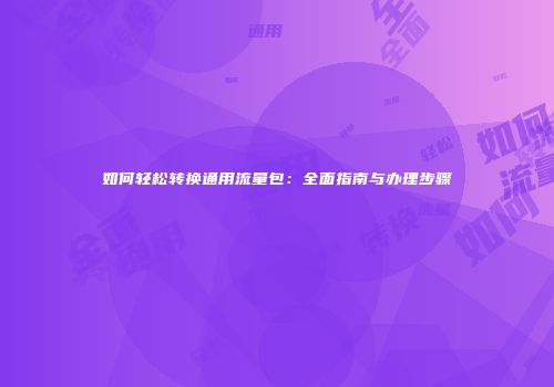 如何轻松转换通用流量包：全面指南与办理步骤