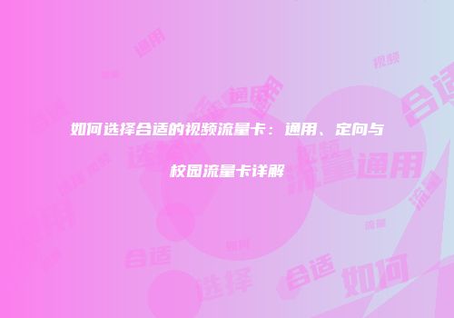 如何选择合适的视频流量卡：通用、定向与校园流量卡详解