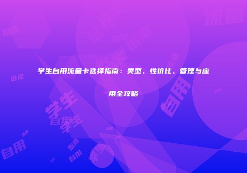 学生自用流量卡选择指南：类型、性价比、管理与应用全攻略