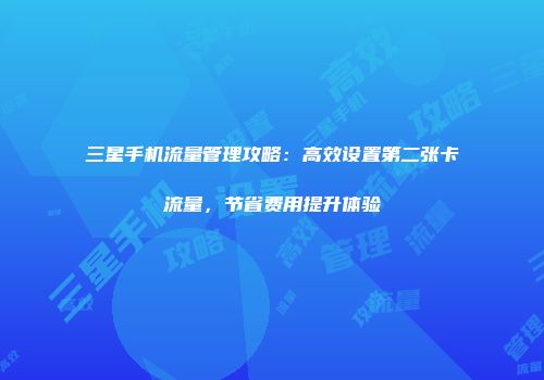 三星手机流量管理攻略：高效设置第二张卡流量，节省费用提升体验