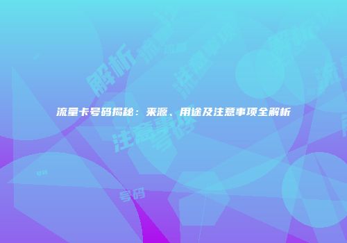 流量卡号码揭秘：来源、用途及注意事项全解析