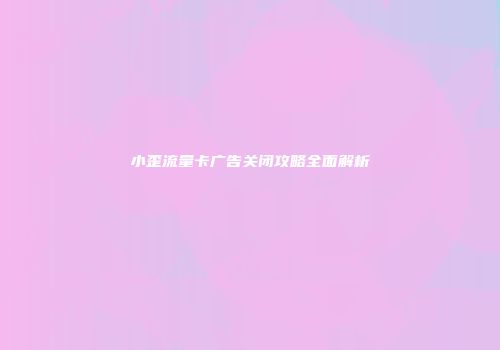 小歪流量卡广告关闭攻略全面解析