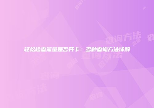 轻松检查流量是否开卡：多种查询方法详解