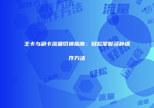 主卡与副卡流量切换指南：轻松掌握多种操作方法