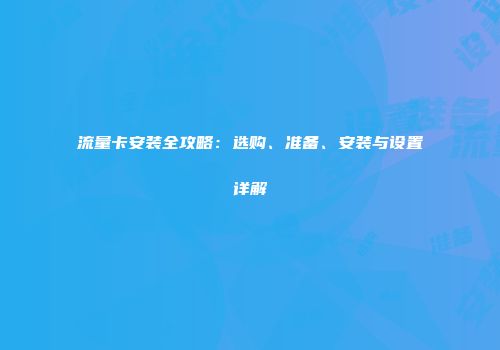 流量卡安装全攻略：选购、准备、安装与设置详解