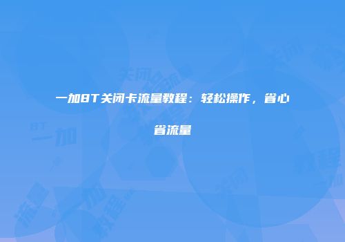 一加8T关闭卡流量教程：轻松操作，省心省流量