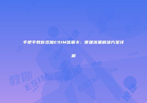 手把手教你添加ESIM流量卡：便捷流量解决方案详解